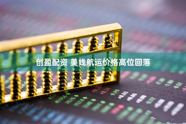 创盈配资 美线航运价格高位回落