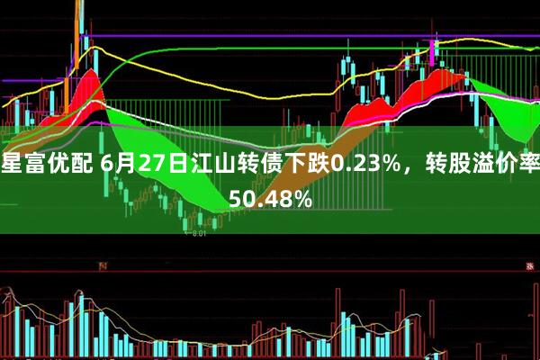 星富优配 6月27日江山转债下跌0.23%，转股溢价率50.48%