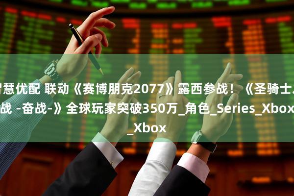 智慧优配 联动《赛博朋克2077》露西参战！《圣骑士之战 -奋战-》全球玩家突破350万_角色_Series_Xbox